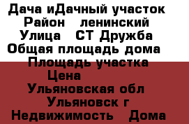  Дача иДачный участок › Район ­ ленинский › Улица ­ СТ Дружба › Общая площадь дома ­ 50 › Площадь участка ­ 5 › Цена ­ 250 000 - Ульяновская обл., Ульяновск г. Недвижимость » Дома, коттеджи, дачи продажа   